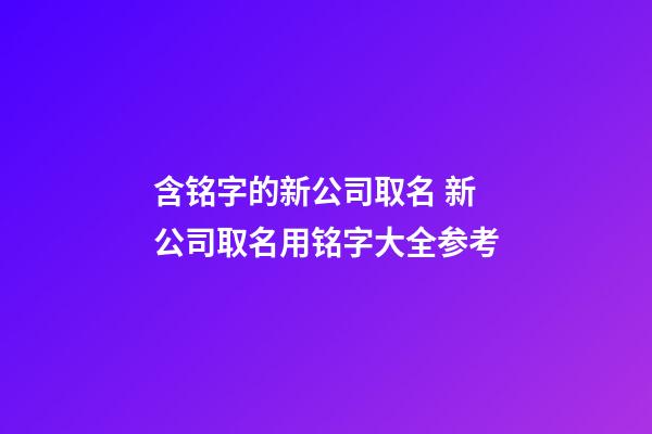 含铭字的新公司取名 新公司取名用铭字大全参考-第1张-公司起名-玄机派